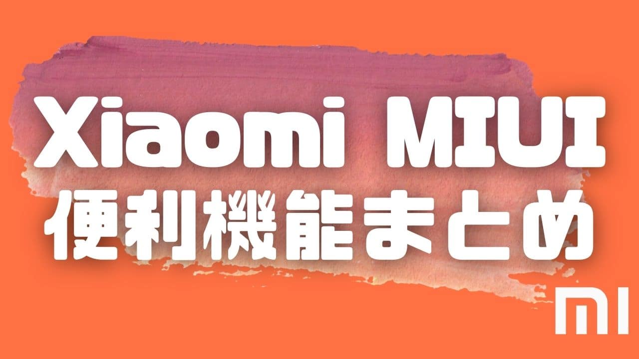 【MIUI】Xiaomiのスマホは便利機能がてんこ盛り！ 使って欲しい機能７選